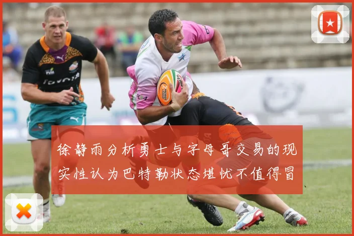 徐静雨分析勇士与字母哥交易的现实性认为巴特勒状态堪忧不值得冒险
