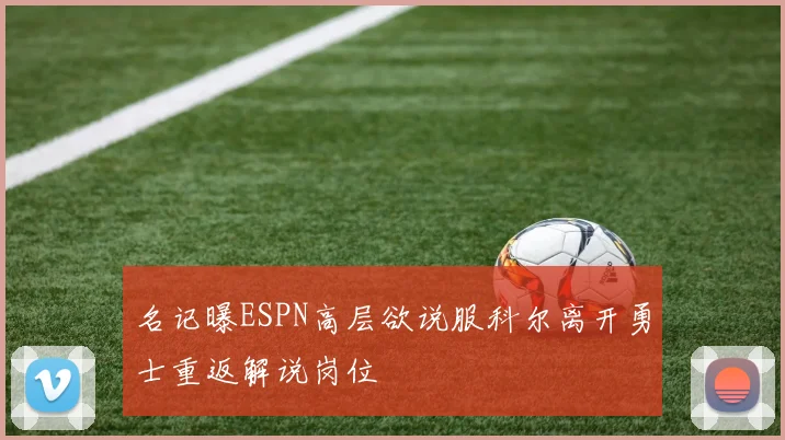 名记曝ESPN高层欲说服科尔离开勇士重返解说岗位