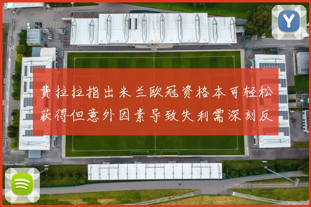 费拉拉指出米兰欧冠资格本可轻松获得但意外因素导致失利需深刻反思
