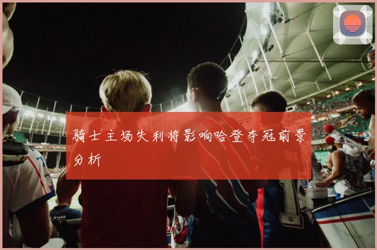 骑士主场失利将影响哈登夺冠前景分析